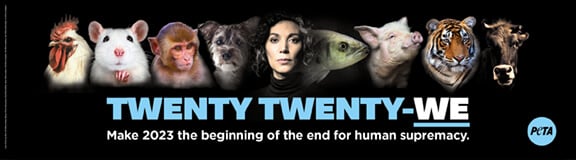 PETA's 'Twenty Twenty-We' ad that also says 'Make 2023 the beginning of the end for human supremacy.'