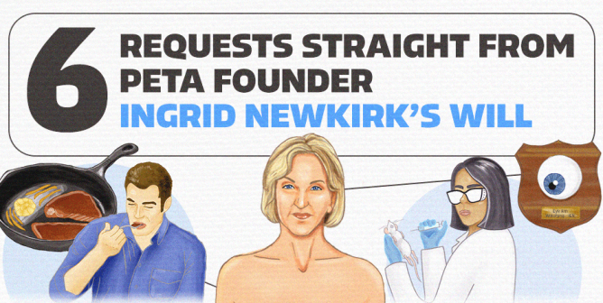 6 requests straight from PETA Founder Ingrid Newkirk in her Will with a few images pointing to depiction of Ingrid